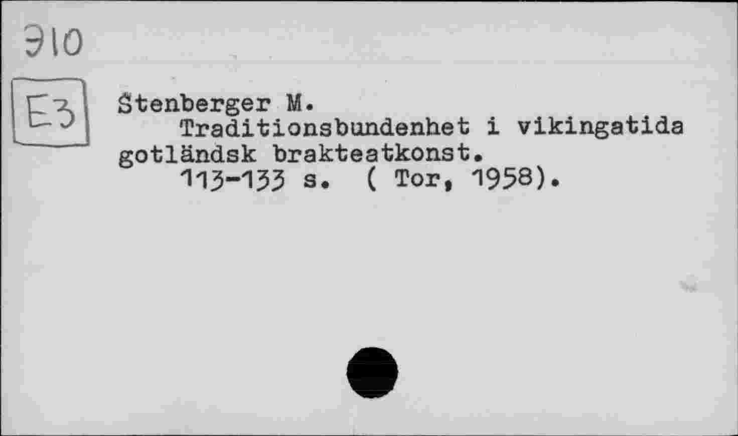 ﻿эю
ЕЛ> L
Stenberger M.
Traditionsbundenhet і vikingatida gotländsk brakteatkonst.
113-133 s. ( Tor, 1958).